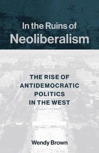 Cover image for In the Ruins of Neoliberalism: The Rise of Antidemocratic Politics in the West