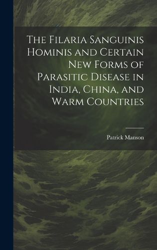 The Filaria Sanguinis Hominis and Certain New Forms of Parasitic Disease in India, China, and Warm Countries