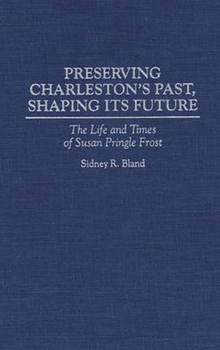 Preserving Charleston's Past, Shaping Its Future: The Life and Times of Susan Pringle Frost