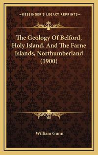 Cover image for The Geology of Belford, Holy Island, and the Farne Islands, Northumberland (1900)