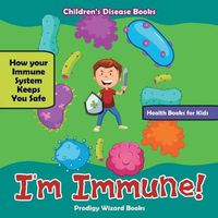 Cover image for I'm Immune! How Your Immune System Keeps You Safe - Health Books for Kids - Children's Disease Books