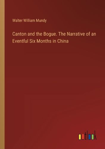 Cover image for Canton and the Bogue. The Narrative of an Eventful Six Months in China