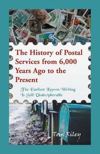 Cover image for The History of Postal Services from 6,000 Years Ago to the Present: The Earliest Known Writing in Still Undecipherable.