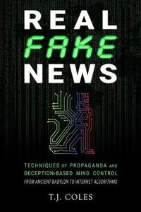 Cover image for Real Fake News: Techniques of Propaganda and Deception-based Mind Control, from Ancient Babylon to Internet Algorithms