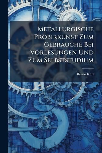 Cover image for Metallurgische Probirkunst Zum Gebrauche Bei Vorlesungen Und Zum Selbststudium