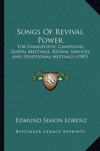 Cover image for Songs of Revival Power: For Evangelistic Campaigns, Gospel Meetings, Revival Services and Devotional Meetings (1907)