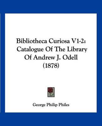 Cover image for Bibliotheca Curiosa V1-2: Catalogue of the Library of Andrew J. Odell (1878)