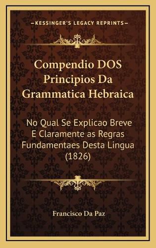 Cover image for Compendio DOS Principios Da Grammatica Hebraica: No Qual Se Explicao Breve E Claramente as Regras Fundamentaes Desta Lingua (1826)