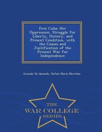 Cover image for Free Cuba: Her Oppression, Struggle for Liberty, History, and Present Condition, with the Causes and Justification of the Present War for Independence - War College Series