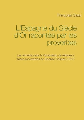 Cover image for L'Espagne du Siecle d'Or racontee par les proverbes: Les aliments dans le Vocabulario de refranes y frases proverbiales de Gonzalo Correas (1627)
