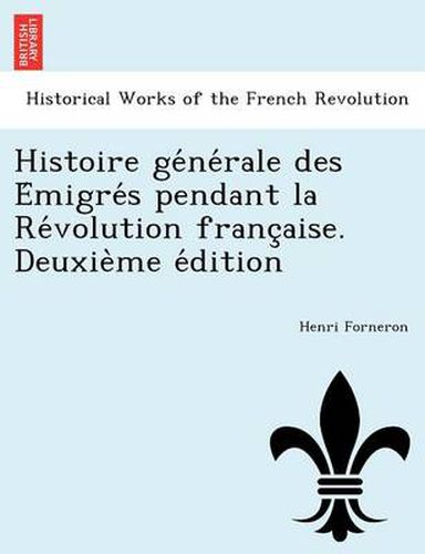 Cover image for Histoire GE Ne Rale Des E Migre S Pendant La Re Volution Franc Aise. Deuxie Me E Dition