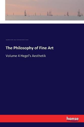 Cover image for The Philosophy of Fine Art: Volume 4 Hegel's Aesthetik