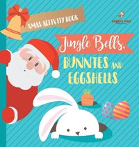 Cover image for Xmas Activity Book. Jingle Bells, Bunnies and Eggshells. Easter and Christmas Activity Book. Religious Engagement with Logic Benefits. Coloring, Color by Number and Dot to Dot