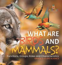 Cover image for What are Birds and Mammals? Functions, Groups, Roles and Characteristics Grade 6-8 Life Science