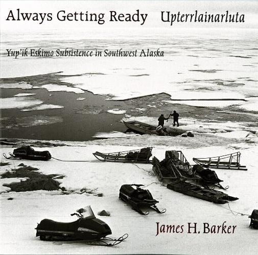 Cover image for Always Getting Ready / Upterrlainarluta: Yup'ik Eskimo Subsistence in Southwest Alaska