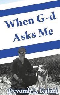 Cover image for When G-d Asks Me. When God Asks Me.: Memoir of an adventure to the Holy Land, with K-9 working dogs to guard Jews in the Shomron West Bank, Israel, saving lives and preventing terrorism.