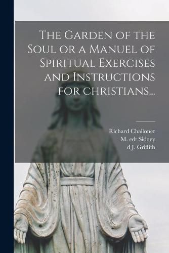 Cover image for The Garden of the Soul or a Manuel of Spiritual Exercises and Instructions for Christians...