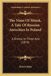 Cover image for The Nuns of Minsk, a Tale of Russian Atrocities in Poland: A Drama, in Three Acts (1878)