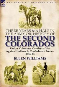 Cover image for Three Years and a Half in the Army Or, History of the Second Colorados-Union Volunteer Cavalry at War Against Indians & Confederate Forces, 1860-65
