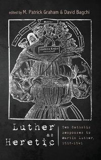 Cover image for Luther as Heretic: Ten Catholic Responses to Martin Luther, 1518-1541