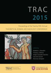 Cover image for TRAC 2015: Proceedings of the 25th annual Theoretical Roman Archaeology Conference