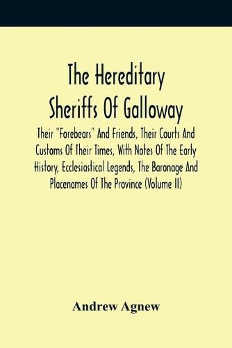 Cover image for The Hereditary Sheriffs Of Galloway; Their Forebears And Friends, Their Courts And Customs Of Their Times, With Notes Of The Early History, Ecclesiastical Legends, The Baronage And Placenames Of The Province (Volume Ii)