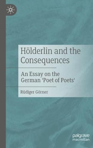 Hoelderlin and the Consequences: An Essay on the German 'Poet of Poets