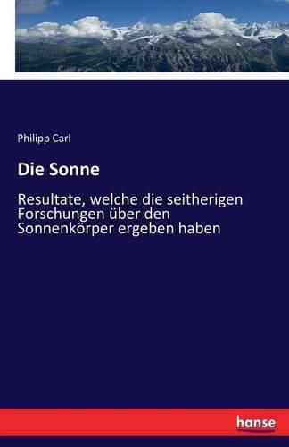 Cover image for Die Sonne: Resultate, welche die seitherigen Forschungen uber den Sonnenkoerper ergeben haben