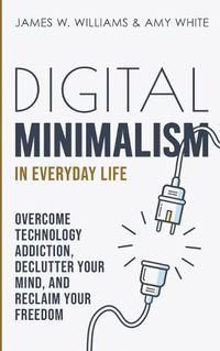 Cover image for Digital Minimalism in Everyday Life: Overcome Technology Addiction, Declutter Your Mind, and Reclaim Your Freedom (Mindfulness and Minimalism)