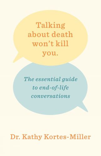 Cover image for Talking About Death Won't Kill You: The Essential Guide to End-of-Life Conversations