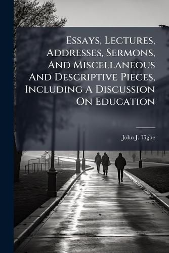 Cover image for Essays, Lectures, Addresses, Sermons, And Miscellaneous And Descriptive Pieces, Including A Discussion On Education