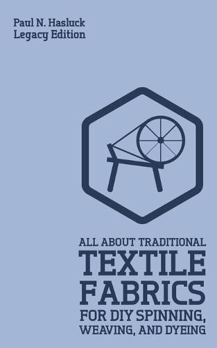 Cover image for All About Traditional Textile Fabrics For DIY Spinning, Weaving, And Dyeing (Legacy Edition): Classic Information On Fibers And Cloth Work