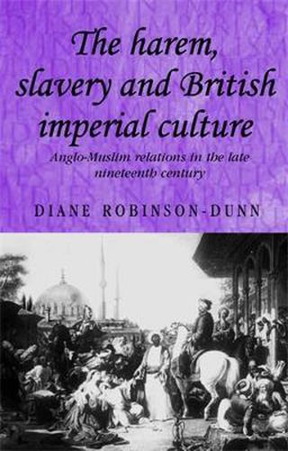 Cover image for The Harem, Slavery and British Imperial Culture: Anglo-Muslim Relations in the Late Nineteenth Century