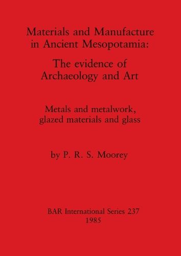 Materials and Manufacture in Ancient Mesopotamia: The evidence of Archaeology and Art. Metals and metalwork, glazed materials and glass