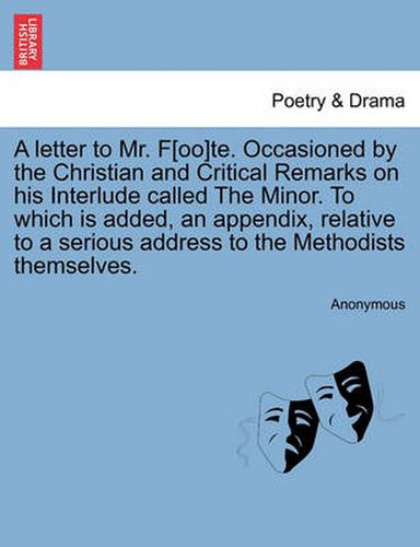 Cover image for A Letter to Mr. F[oo]te. Occasioned by the Christian and Critical Remarks on His Interlude Called the Minor. to Which Is Added, an Appendix, Relative to a Serious Address to the Methodists Themselves.