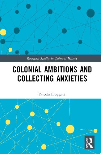 Cover image for Colonial Ambitions and Collecting Anxieties