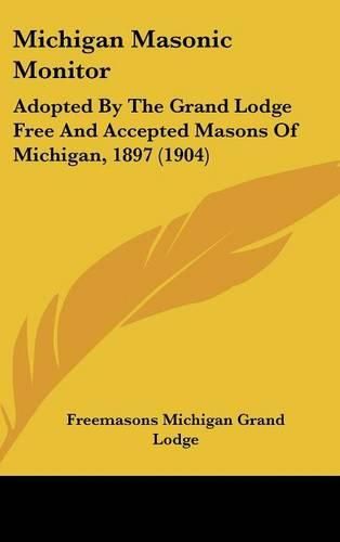 Cover image for Michigan Masonic Monitor: Adopted by the Grand Lodge Free and Accepted Masons of Michigan, 1897 (1904)