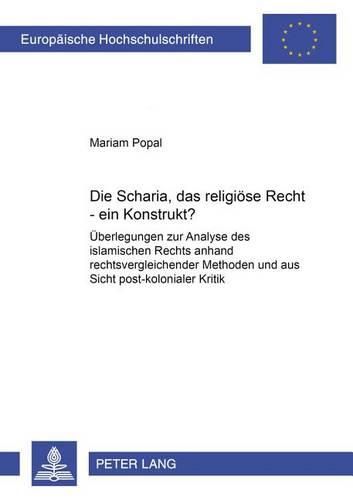 Cover image for Die Scharia, Das Religioese Recht - Ein Konstrukt?: Ueberlegungen Zur Analyse Des Islamischen Rechts Anhand Rechtsvergleichender Methoden Und Aus Sicht Post-Kolonialer Kritik