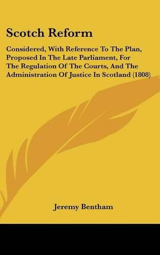 Scotch Reform: Considered, with Reference to the Plan, Proposed in the Late Parliament, for the Regulation of the Courts, and the Administration of Justice in Scotland (1808)