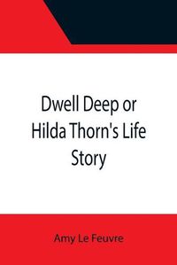 Cover image for Dwell Deep or Hilda Thorn's Life Story