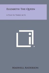 Cover image for Elizabeth the Queen: A Play in Three Acts