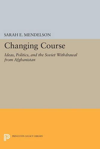 Cover image for Changing Course: Ideas, Politics, and the Soviet Withdrawal from Afghanistan