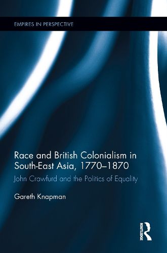 Cover image for Race and British Colonialism in South-East Asia, 1770-1870: John Crawfurd and the Politics of Equality