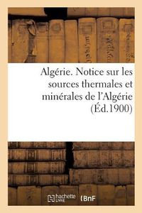 Cover image for Algerie. Notice Sur Les Sources Thermales Et Minerales de l'Algerie, Par Le Service Des Mines