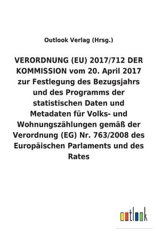 VERORDNUNG (EU) 2017/712 DER KOMMISSION vom 20. April 2017 zur Festlegung des Bezugsjahrs und des Programms der statistischen Daten und Metadaten fur Volks- und Wohnungszahlungen gemass der Verordnung (EG) Nr. 763/2008 des Europaischen Parlaments und des R