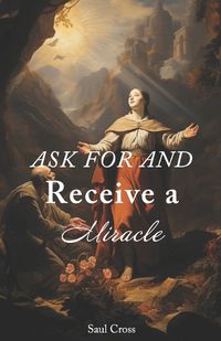 Cover image for Ask For and Receive a Miracle