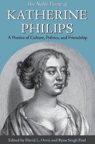 The Noble Flame of Katherine Philips: A Poetics of Culture, Politics, and Friendship