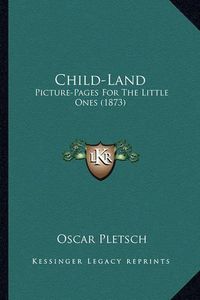 Cover image for Child-Land Child-Land: Picture-Pages for the Little Ones (1873) Picture-Pages for the Little Ones (1873)