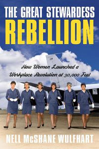 Cover image for The Great Stewardess Rebellion: How Women Launched a Workplace Revolution at 30,000 Feet