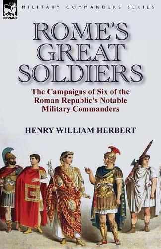 Rome's Great Soldiers: the Campaigns of Six of the Roman Republic's Notable Military Commanders